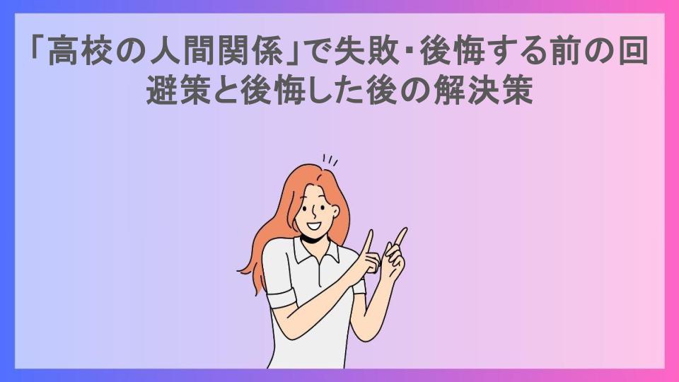 「高校の人間関係」で失敗・後悔する前の回避策と後悔した後の解決策